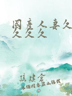 国产人妻久久久久久久