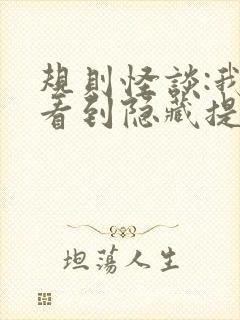 规则怪谈:我能看到隐藏提示无弹窗阅读