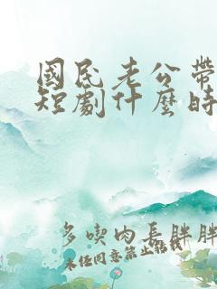 国民老公带回家短剧什么时候播