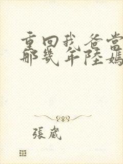 重回我爸当校草那几年陆嫣沈括