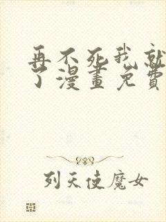 再不死我就无敌了漫画免费下拉式