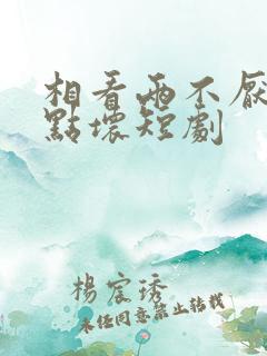 相看两不厌之有点坏短剧