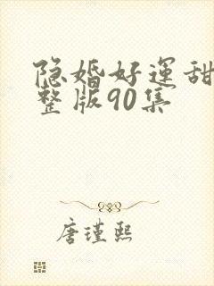隐婚好运甜妻完整版90集