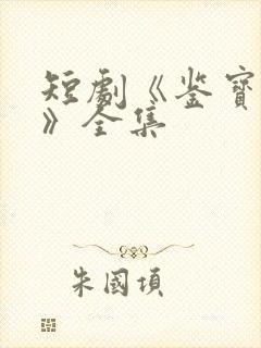 短剧《鉴宝无双》全集