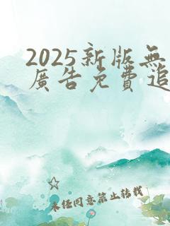 2025新版无广告免费追剧软件