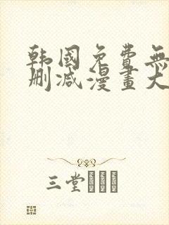 韩国免费无遮无删减漫画大全