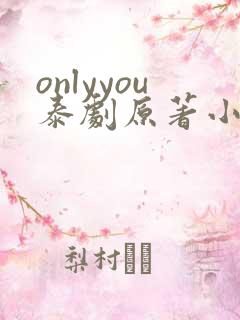 onlyyou泰剧原著小说在线阅读