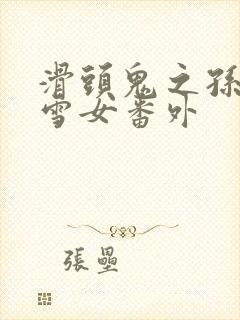 滑头鬼之孙漫画雪女番外