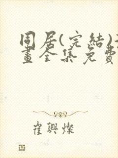 同居(完结)漫画全集免费阅读