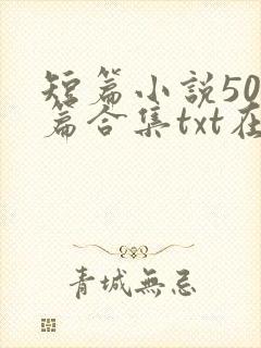 短篇小说500篇合集txt在线阅读