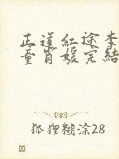 正道红途李初年童肖媛完结版