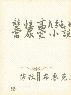 双性高h纯肉被当尿壶小说np重口