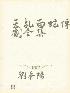 天乩白蛇传电视剧全集