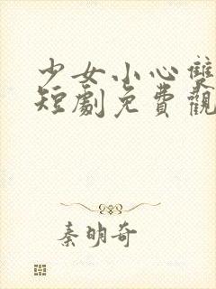 少女小心双男主短剧免费观看