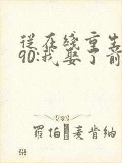 从在线重生1990:我娶了前妻闺蜜小说