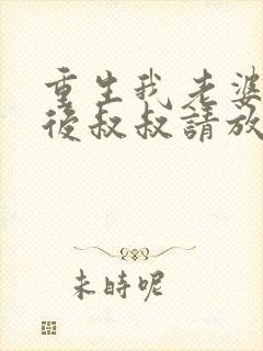 重生我老婆是天后叔叔请放开我