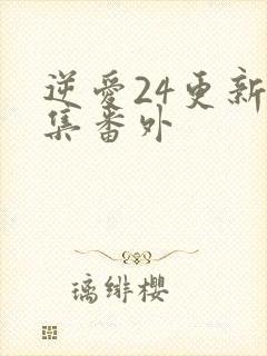 逆爱24更新6集番外