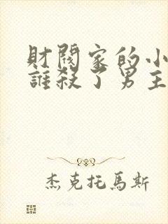 财阀家的小儿子谁杀了男主