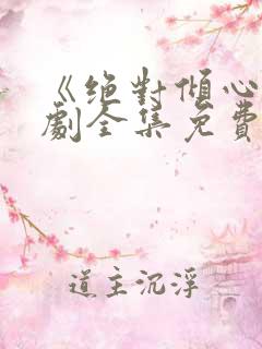 《绝对倾心》短剧全集免费