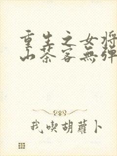 重生之女将星千山茶客无弹窗