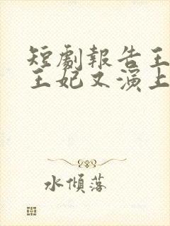 短剧报告王爷,王妃又演上了