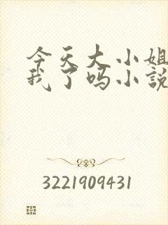 今天大小姐喜欢我了吗小说免费阅读