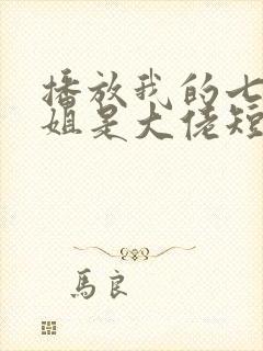 播放我的七个姐姐是大佬短剧