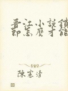 晋江小说锁定章节怎么才能看