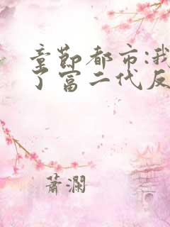 章节都市:我成了富二代反派