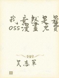 我竟然是最终boss漫画免费高清完整版