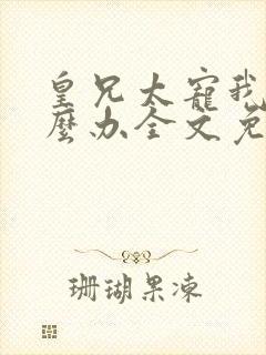 皇兄太宠我了怎么办全文免费阅读