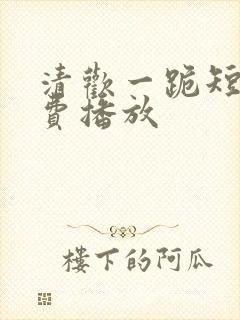 清欢一跪短剧免费播放