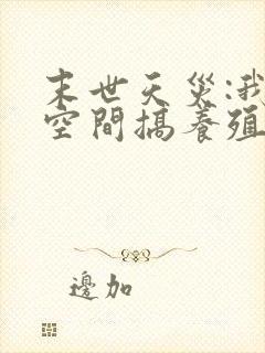 末世天灾:我在空间搞养殖哪里有完结的