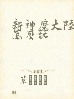 新神魔大陆手游怎么玩