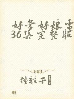 好爹好娘电视剧36集完整版免费观看