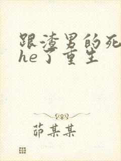 跟渣男的死对头he了重生