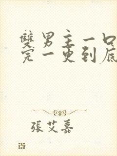 双男主一口气看完一更到底已完结完