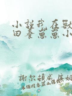 小说我在兽世种田养崽崽小说