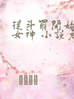 从斗罗开始俘获女神 小说免费阅读