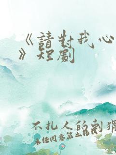 《请对我心动吧》短剧