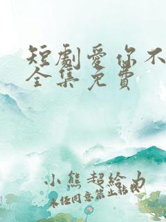 短剧爱你不能言全集免费