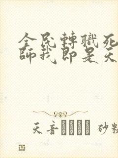 全民转职死灵法师我即是天灾免费阅读全文