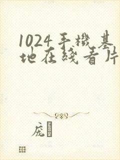 1024手机基地在线看片你懂得
