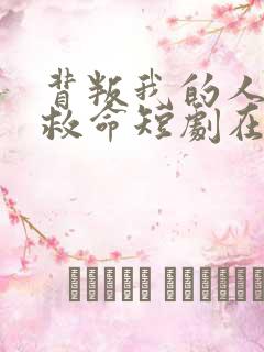 背叛我的人求我救命短剧在线观看