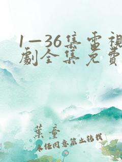 1—36集电视剧全集免费观看