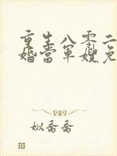 重生八零二嫁军婚当军嫂免费阅读