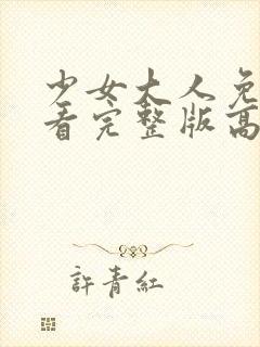 少女大人免费观看完整版高清