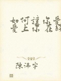 如何让你爱的人爱上你 在线阅读