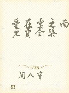 爱在云之南短剧免费全集