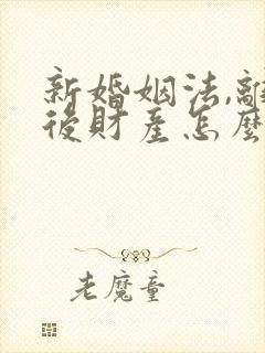 新婚姻法,离婚后财产怎么分配